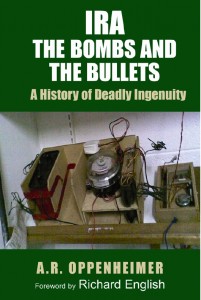 IRA: The Bombs and the Bullets: A History of Deadly Ingenuity, A R Oppenheimer